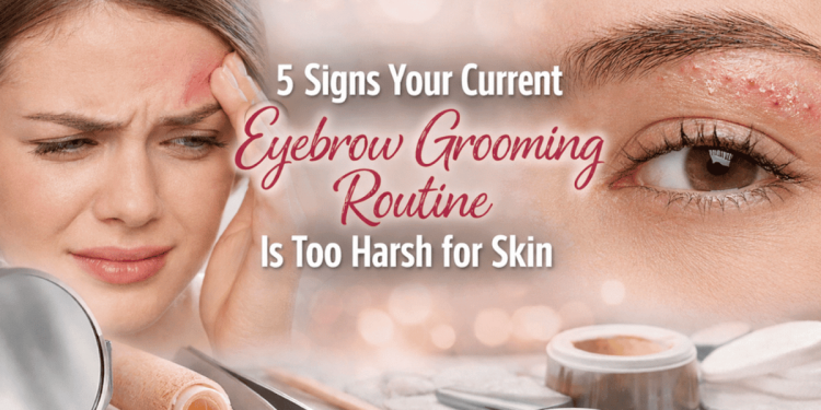 5 Signs Your Current Eyebrow Grooming Routine Is Too Harsh For Skin