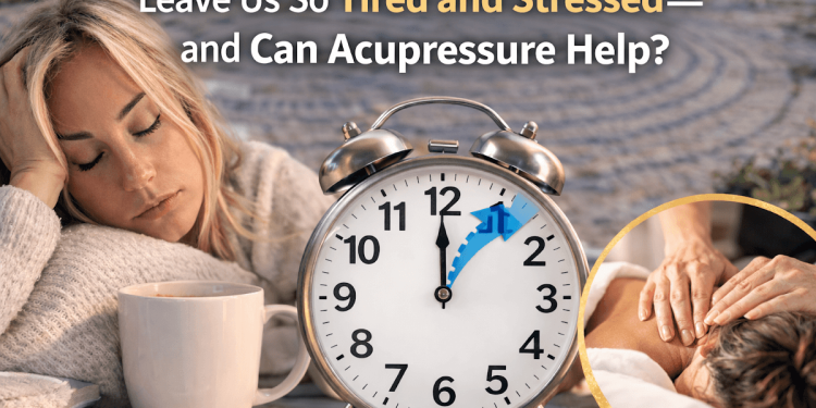 Why Does Daylight Saving Time Change Leave Us So Tired and Stressed — and Can Acupressure Help?